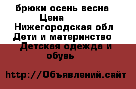 брюки осень весна › Цена ­ 300 - Нижегородская обл. Дети и материнство » Детская одежда и обувь   